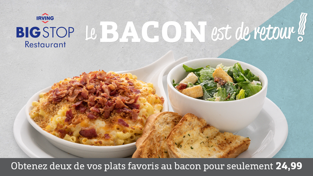 Le Bacon est de retour! Obtenez deux de vos plats favoris au bacon pour seulement 24,99. Le Bacon est de retour! Obtenez deux de vos plats favoris au bacon pour seulement 24,99.